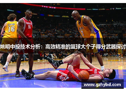 姚明中投技术分析：高效精准的篮球大个子得分武器探讨