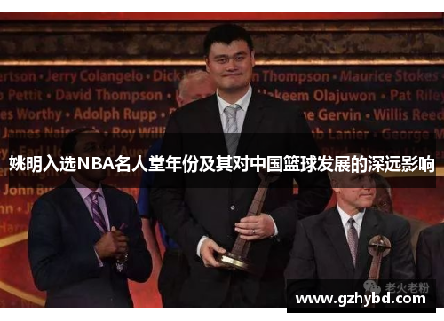姚明入选NBA名人堂年份及其对中国篮球发展的深远影响