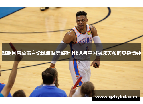 姚明回应莫雷言论风波深度解析 NBA与中国篮球关系的复杂博弈