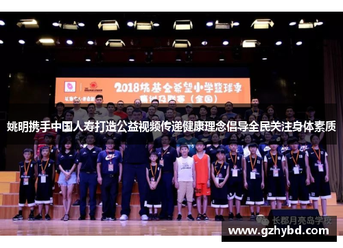 姚明携手中国人寿打造公益视频传递健康理念倡导全民关注身体素质