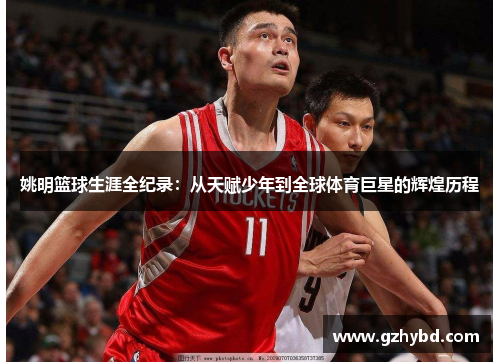 姚明篮球生涯全纪录：从天赋少年到全球体育巨星的辉煌历程