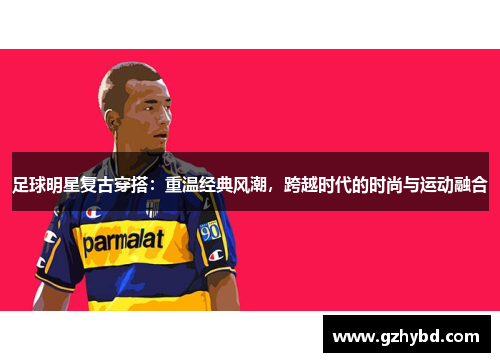 足球明星复古穿搭：重温经典风潮，跨越时代的时尚与运动融合