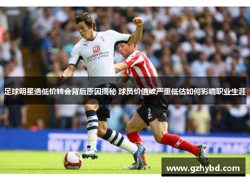 足球明星遭低价转会背后原因揭秘 球员价值被严重低估如何影响职业生涯