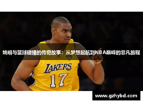 姚明与篮球碰撞的传奇故事：从梦想起航到NBA巅峰的非凡旅程