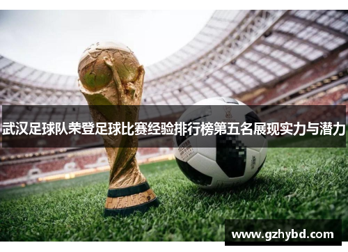 武汉足球队荣登足球比赛经验排行榜第五名展现实力与潜力
