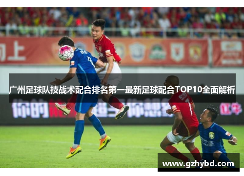 广州足球队技战术配合排名第一最新足球配合TOP10全面解析