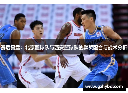 赛后复盘：北京篮球队与西安篮球队的默契配合与战术分析