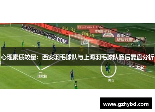 心理素质较量：西安羽毛球队与上海羽毛球队赛后复盘分析