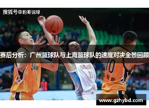 赛后分析：广州篮球队与上海篮球队的速度对决全景回顾