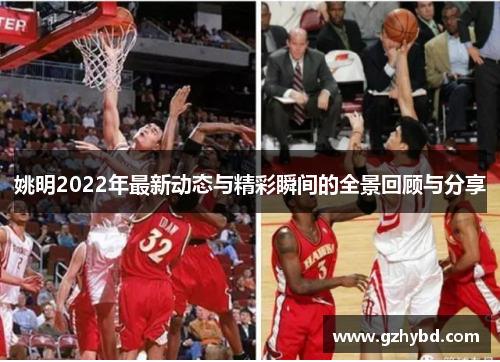 姚明2022年最新动态与精彩瞬间的全景回顾与分享