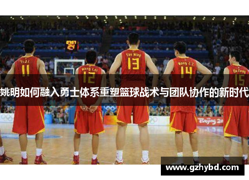姚明如何融入勇士体系重塑篮球战术与团队协作的新时代