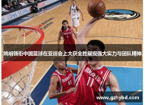 姚明领衔中国篮球在亚运会上大获全胜展现强大实力与团队精神