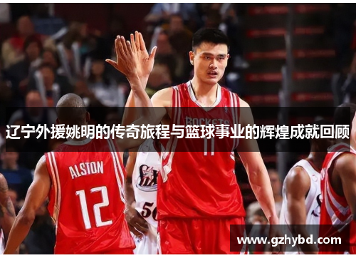 辽宁外援姚明的传奇旅程与篮球事业的辉煌成就回顾