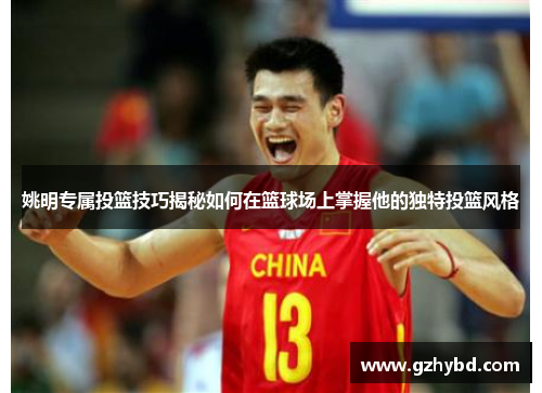 姚明专属投篮技巧揭秘如何在篮球场上掌握他的独特投篮风格