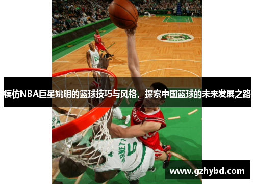 模仿NBA巨星姚明的篮球技巧与风格，探索中国篮球的未来发展之路
