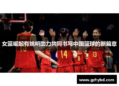 女篮崛起有姚明助力共同书写中国篮球的新篇章