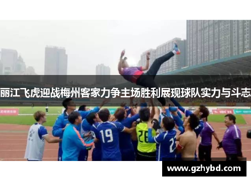 丽江飞虎迎战梅州客家力争主场胜利展现球队实力与斗志