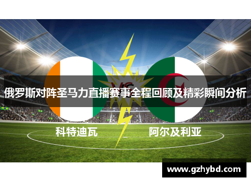 俄罗斯对阵圣马力直播赛事全程回顾及精彩瞬间分析