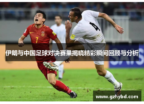 伊朗与中国足球对决赛果揭晓精彩瞬间回顾与分析