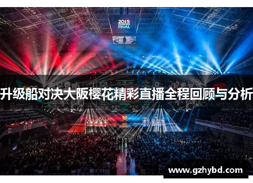 升级船对决大阪樱花精彩直播全程回顾与分析