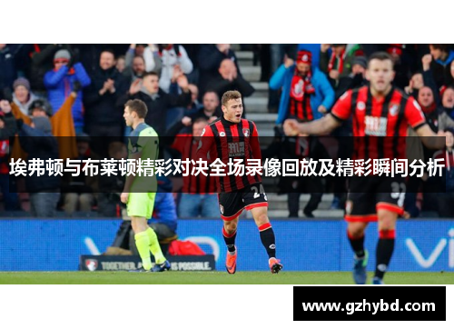 埃弗顿与布莱顿精彩对决全场录像回放及精彩瞬间分析