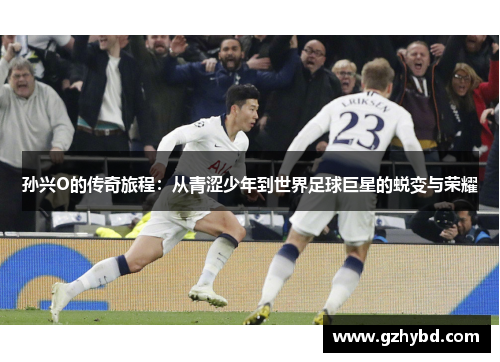 孙兴O的传奇旅程：从青涩少年到世界足球巨星的蜕变与荣耀