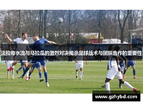 法拉帝水流与马拉瓜的激烈对决揭示足球战术与团队合作的重要性