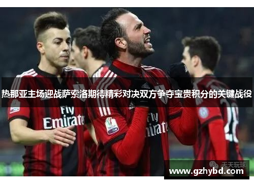 热那亚主场迎战萨索洛期待精彩对决双方争夺宝贵积分的关键战役