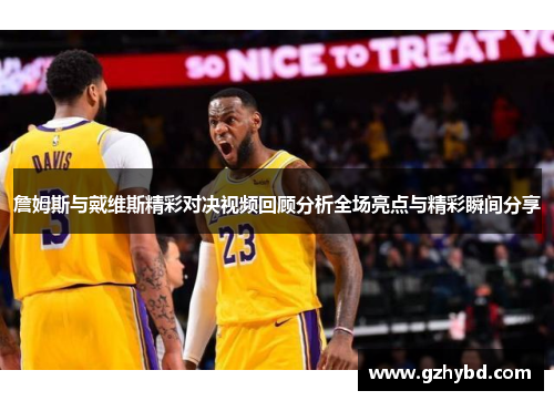 詹姆斯与戴维斯精彩对决视频回顾分析全场亮点与精彩瞬间分享