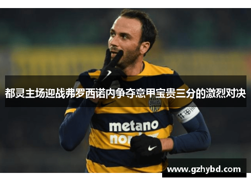 都灵主场迎战弗罗西诺内争夺意甲宝贵三分的激烈对决