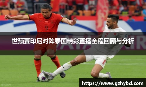 zoty中欧世预赛印尼对阵泰国精彩直播全程回顾与分析