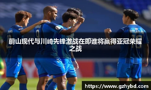 蔚山现代与川崎先锋激战在即谁将赢得亚冠荣耀之战