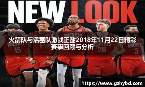 zoty中欧火箭队与活塞队激战正酣2018年11月22日精彩赛事回顾与分析