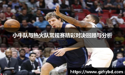 zoty中欧小牛队与热火队常规赛精彩对决回顾与分析