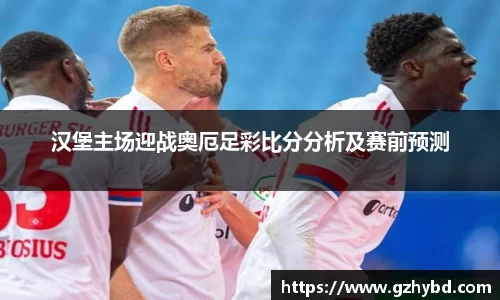 zoty中欧汉堡主场迎战奥厄足彩比分分析及赛前预测