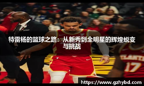 zoty中欧特雷杨的篮球之路：从新秀到全明星的辉煌蜕变与挑战