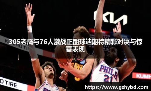 zoty中欧305老鹰与76人激战正酣球迷期待精彩对决与惊喜表现